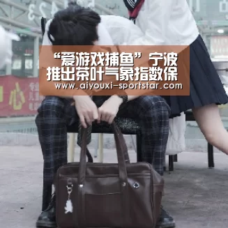 “爱游戏捕鱼”宁波推出茶叶气象指数保险(图1) 爱游戏电子